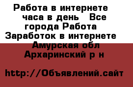 Работа в интернете 2 часа в день - Все города Работа » Заработок в интернете   . Амурская обл.,Архаринский р-н